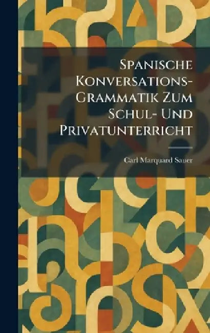 Spanische Konversations-Grammatik Zum Schul- Und Privatunterricht by Carl Marquard Sauer
