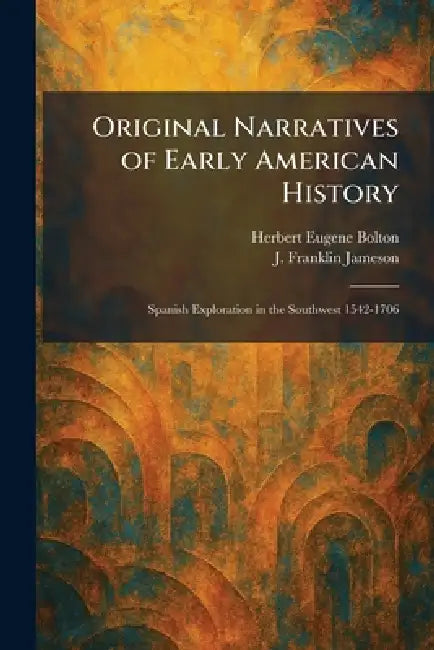 Original Narratives of Early American History: Spanish Exploration in the Southwest 1542-1706 by Herbert Eugene Bolton, J. Franklin Jameson