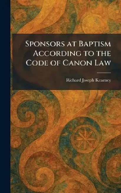 Sponsors at Baptism According to the Code of Canon Law by Richard Joseph Kearney