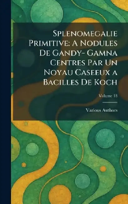 Splenomegalie Primitive: A Nodules De Gandy- Gamna Centres Par Un Noyau Caseeux A Bacilles De Koch by Various