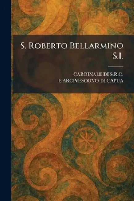 S. Roberto Bellarmino S.I. by Cardinale Di S R C, E Arcivescovo Di Capua