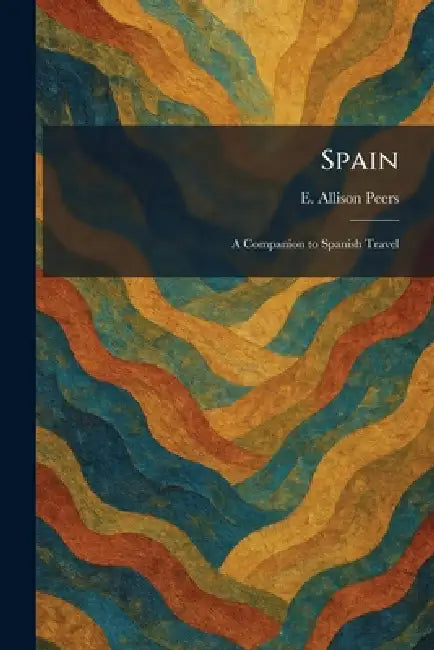 Spain: A Companion to Spanish Travel by E. Allison Peers