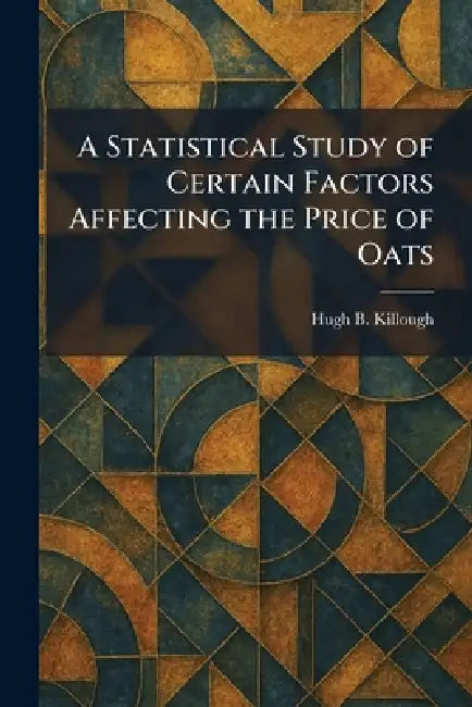A Statistical Study of Certain Factors Affecting the Price of Oats by Hugh B. Killough