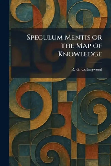Speculum Mentis or the Map of Knowledge by R. G. Collingwood