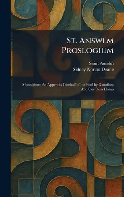 St. Answlm Proslogium: Monolgium; An Appendix Inbehalf of the Fool by Gaunilon; And Cur Deus Homo by Anselm, Sidney Norton Deane