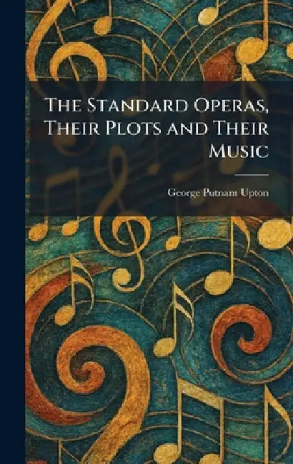 The Standard Operas, Their Plots and Their Music by George Putnam Upton
