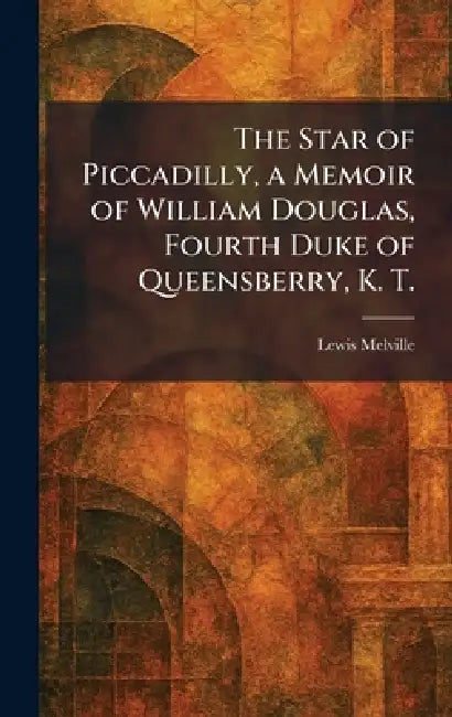 The Star of Piccadilly, a Memoir of William Douglas, Fourth Duke of Queensberry, K. T. by Lewis Melville