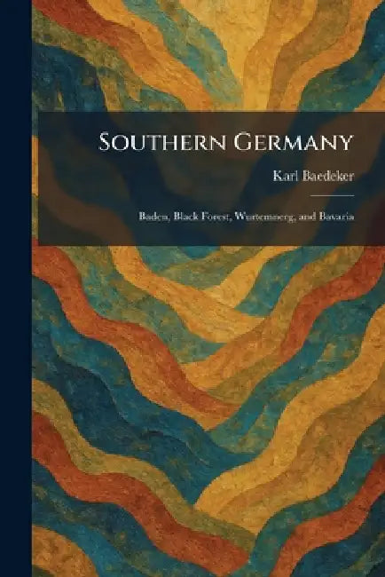 Southern Germany: Baden, Black Forest, Wurtemnerg, and Bavaria by Karl Baedeker