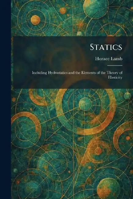 Statics: Including Hydrostatics and the Elements of the Theory of Elasticity by Horace Lamb