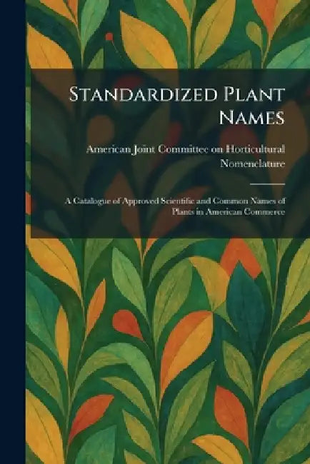 Standardized Plant Names: A Catalogue of Approved Scientific and Common Names of Plants in American Commerce by American Joint Committee on Horticult