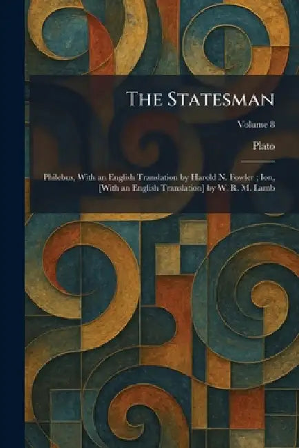 The Statesman: Philebus, With an English Translation by Harold N. Fowler; Ion, [With an English Translation] by W. R. M. Lamb by Plato