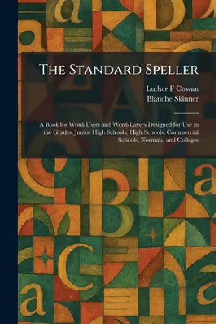The Standard Speller: A Book for Word-Users and Word-Lovers Designed for Use in the Grades, Junior High Schools, High Schools, Commercial Schools, Nor by Luther F. Cowan, Blanche Skinner