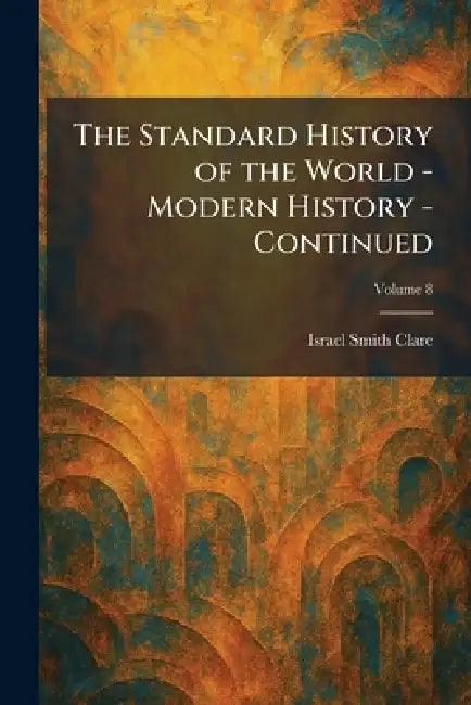 The Standard History of the World - Modern History - Continued by Israel Smith Clare