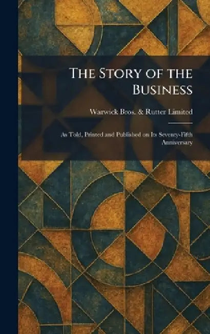 The Story of the Business: As Told, Printed and Published on Its Seventy-Fifth Anniversary by Warwick Bros & Rutter Limited