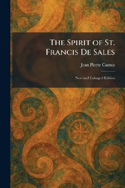 The Spirit of St. Francis De Sales: New and Enlarged Edition by Jean Pierre Camus