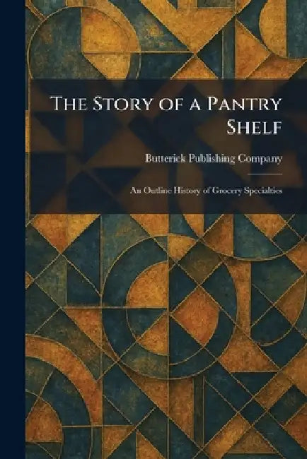 The Story of a Pantry Shelf: An Outline History of Grocery Specialties by Butterick Publishing