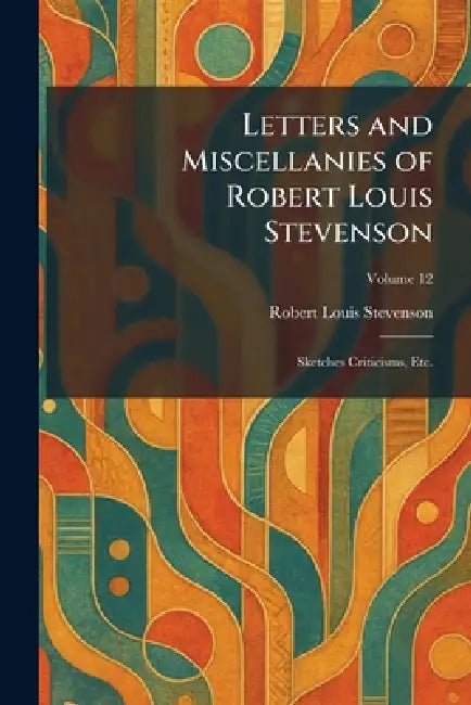 Letters and Miscellanies of Robert Louis Stevenson: Sketches Criticisms, Etc. by Robert Louis Stevenson
