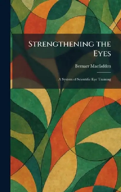 Strengthening the Eyes: A System of Scientific Eye Training by Bernarr Macfadden