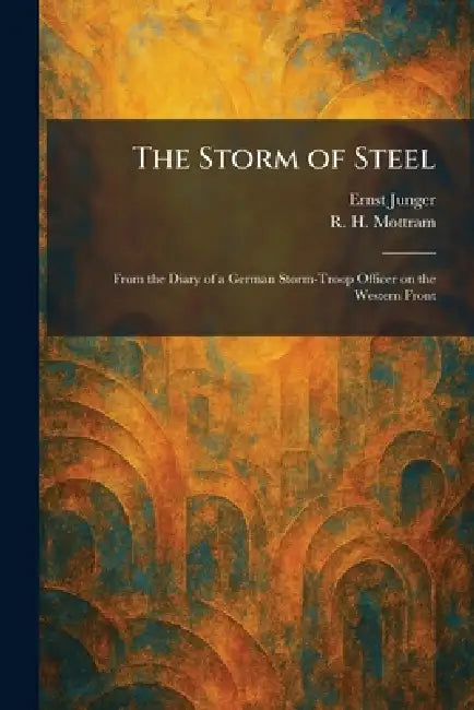 The Storm of Steel: From the Diary of a German Storm-Troop Officer on the Western Front by Ernst Junger, R. H. Mottram