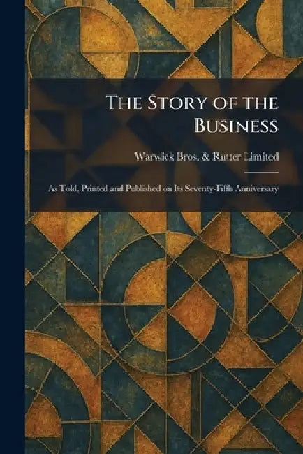 The Story of the Business: As Told, Printed and Published on Its Seventy-Fifth Anniversary by Warwick Bros & Rutter Limited