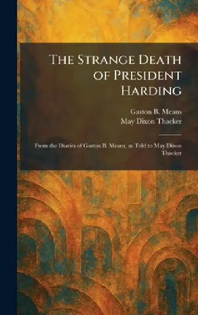 The Strange Death of President Harding: From the Diaries of Gaston B. Means, as Told to May Dixon Thacker by Gaston B. Means, May Dixon Thacker