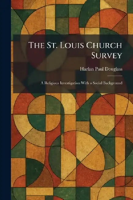 The St. Louis Church Survey: A Religious Investigation With a Social Background by Harlan Paul Douglass