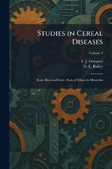 Studies in Cereal Diseases: Root- Rots and Foot - Rots of Wheat in Manitoba by F. J. Greaney, D. L. Bailey
