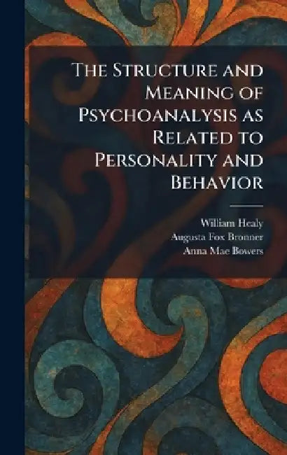 The Structure and Meaning of Psychoanalysis as Related to Personality and Behavior by William Healy, Augusta Fox Bronner, Anna Mae Bowers