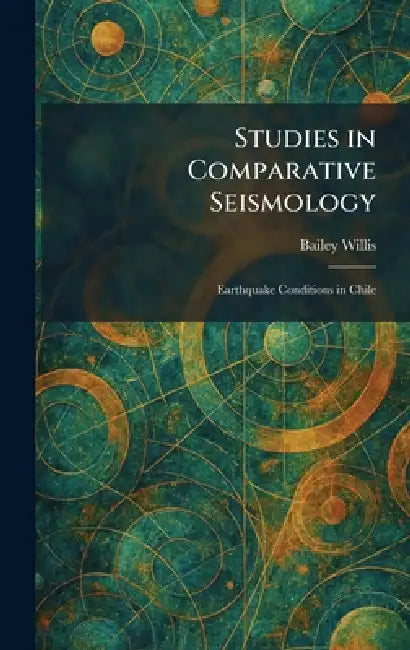 Studies in Comparative Seismology: Earthquake Conditions in Chile by Bailey Willis