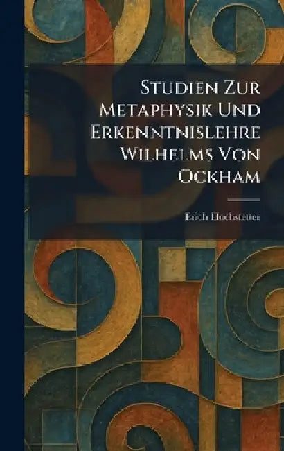 Studien Zur Metaphysik Und Erkenntnislehre Wilhelms Von Ockham by Erich Hochstetter