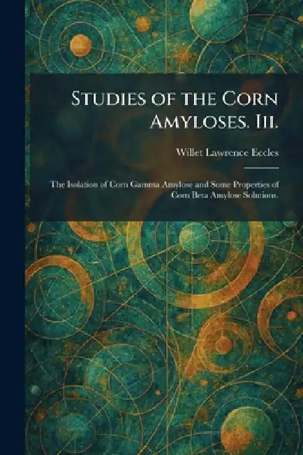 Studies of the Corn Amyloses. Iii.: The Isolation of Corn Gamma Amylose and Some Properties of Corn Beta Amylose Solutions. by Willet Lawrence Eccles