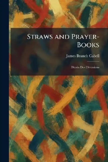 Straws and Prayer-Books: Dizain Des Diversions by James Branch Cabell