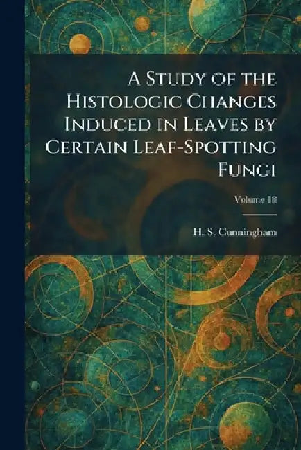 A Study of the Histologic Changes Induced in Leaves by Certain Leaf-Spotting Fungi by H. S. Cunningham