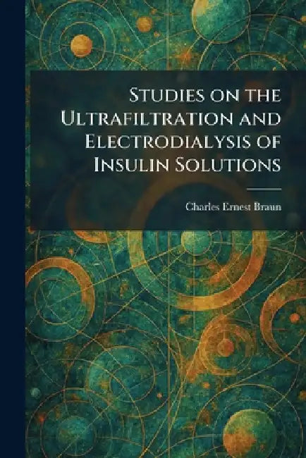Studies on the Ultrafiltration and Electrodialysis of Insulin Solutions by Charles Ernest Braun