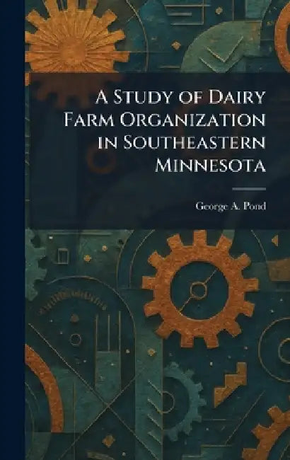 A Study of Dairy Farm Organization in Southeastern Minnesota by George A. Pond