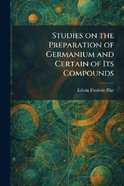Studies on the Preparation of Germanium and Certain of Its Compounds by Edwin Frederic Pike