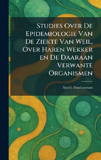 Studies Over De Epidemiologie Van De Ziekte Van Weil, Over Haren Wekker en De Daaraan Verwante Organismen by Sjoeib Proehoeman