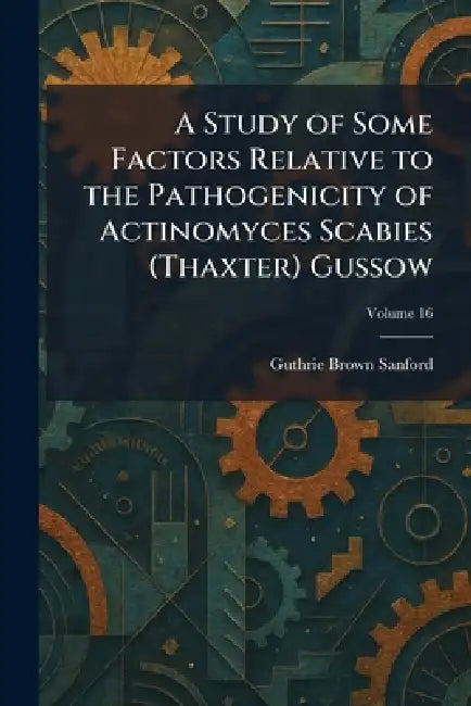 A Study of Some Factors Relative to the Pathogenicity of Actinomyces Scabies (Thaxter) Gussow by Guthrie Brown Sanford