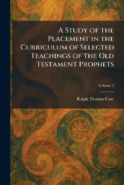 A Study of the Placement in the Curriculum of Selected Teachings of the Old Testament Prophets by Ralph Thomas Case