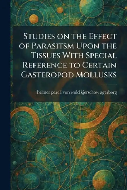Studies on the Effect of Parasitsm Upon the Tissues With Special Reference to Certain Gasteropod Mollusks by Helmer Pareli Von Wold Kjer Agerborg