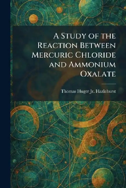 A Study of the Reaction Between Mercuric Chloride and Ammonium Oxalate by Jr. Hazlehurst Thomas Huger