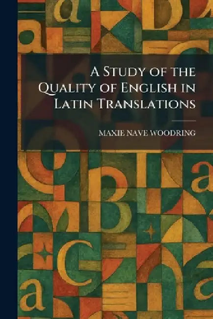 A Study of the Quality of English in Latin Translations by Maxie Nave Woodring