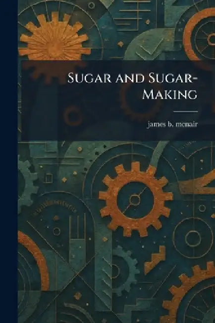 Sugar and Sugar-Making by James B. McNair