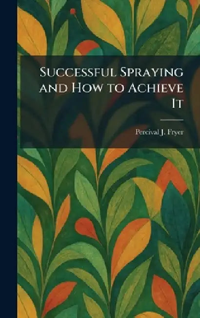 Successful Spraying and How to Achieve It by Percival J. Fryer