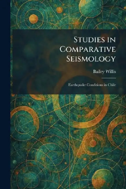 Studies in Comparative Seismology: Earthquake Conditions in Chile by Bailey Willis