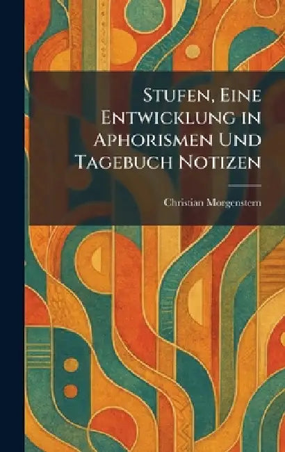 Stufen, Eine Entwicklung in Aphorismen Und Tagebuch Notizen by Christian Morgenstern