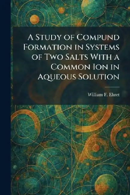 A Study of Compund Formation in Systems of Two Salts With a Common Ion in Aqueous Solution by William F. Ehret
