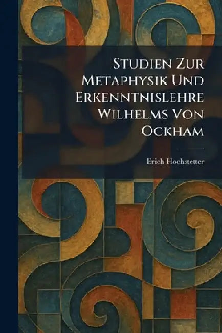 Studien Zur Metaphysik Und Erkenntnislehre Wilhelms Von Ockham by Erich Hochstetter