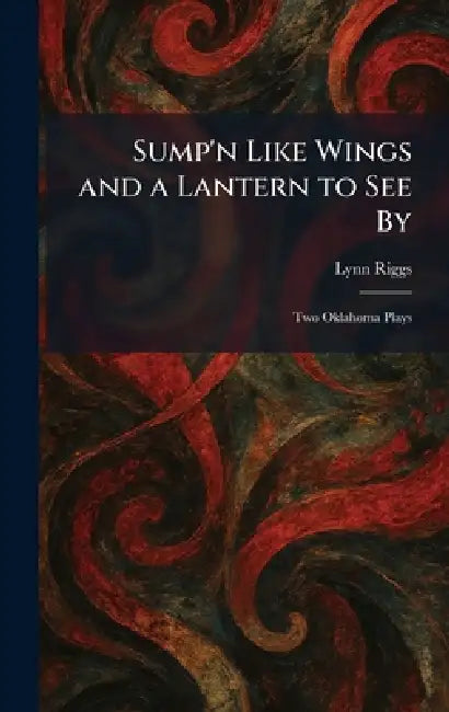 Sump'n Like Wings and a Lantern to See By: Two Oklahoma Plays by Lynn Riggs