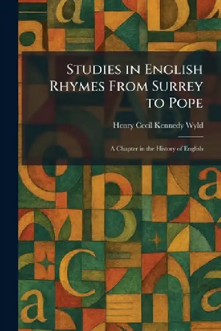 Studies in English Rhymes From Surrey to Pope: A Chapter in the History of English by Henry Cecil Kennedy Wyld